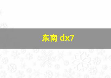 东南 dx7